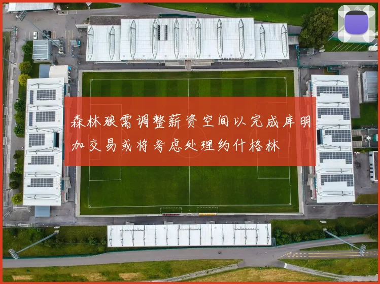 森林狼需调整薪资空间以完成库明加交易或将考虑处理约什格林
