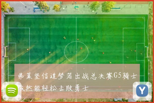 弗莱坚信追梦若出战总决赛G5骑士依然能轻松击败勇士