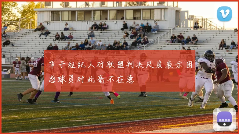 华子经纪人对联盟判决尺度表示困惑球员对此毫不在意