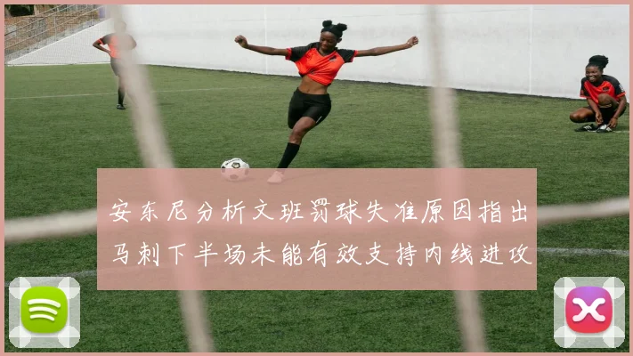 安东尼分析文班罚球失准原因指出马刺下半场未能有效支持内线进攻