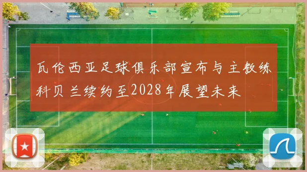 瓦伦西亚足球俱乐部宣布与主教练科贝兰续约至2028年展望未来