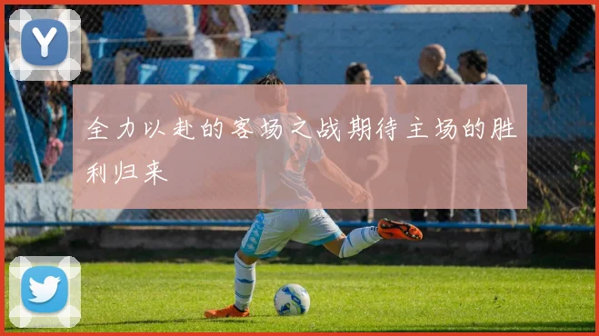 全力以赴的客场之战期待主场的胜利归来