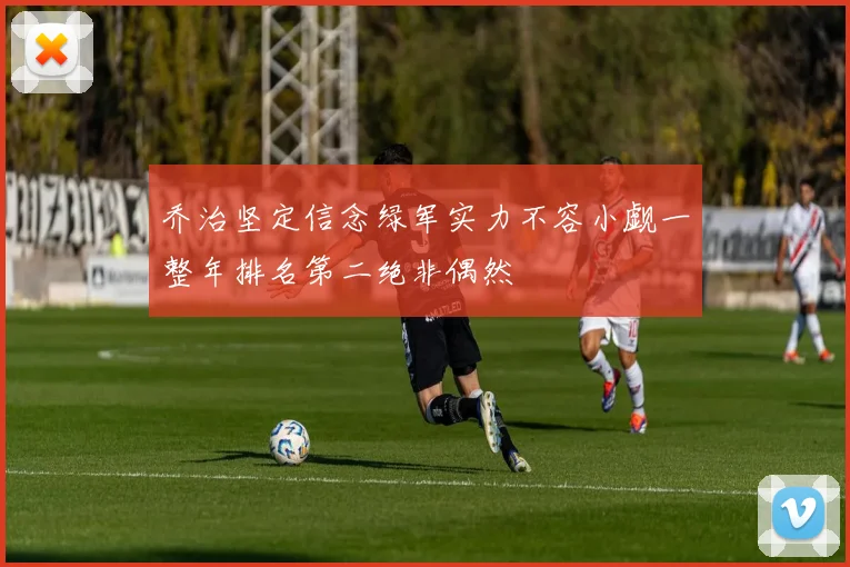 乔治坚定信念绿军实力不容小觑一整年排名第二绝非偶然