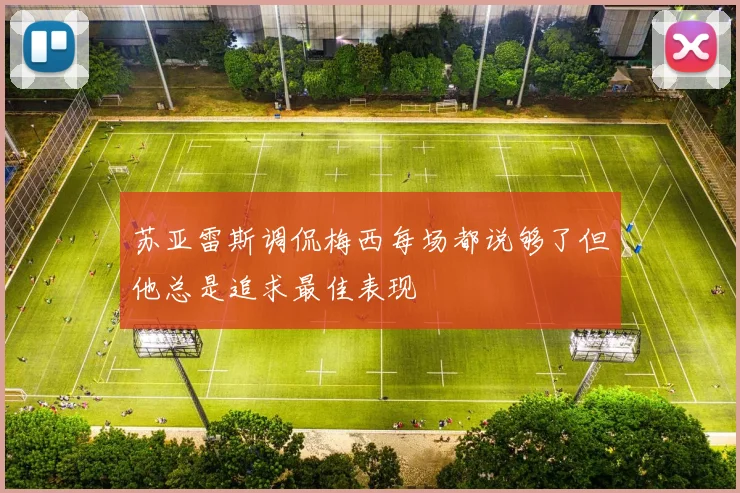 苏亚雷斯调侃梅西每场都说够了但他总是追求最佳表现