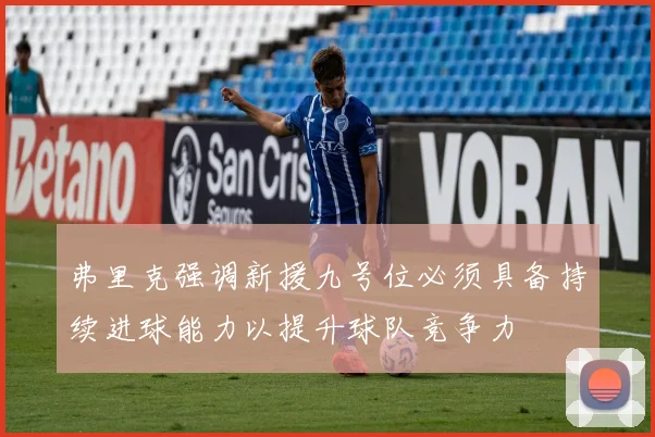 弗里克强调新援九号位必须具备持续进球能力以提升球队竞争力