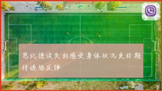 恩比德谈失利感受身体状况良好期待逐场反弹