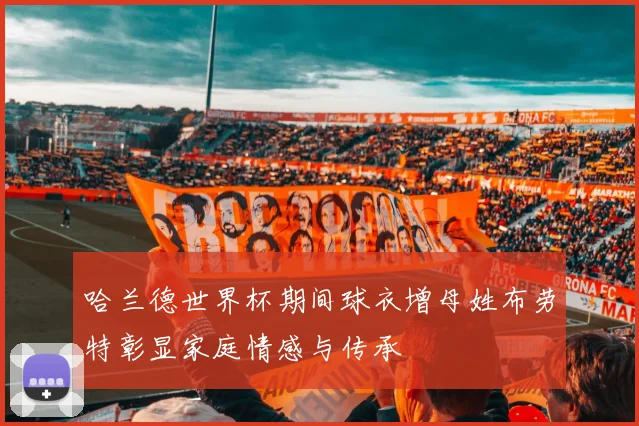 哈兰德世界杯期间球衣增母姓布劳特彰显家庭情感与传承