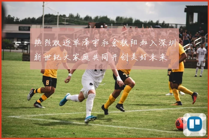 热烈欢迎单泽宇和余秋阳加入深圳新世纪大家庭共同开创美好未来